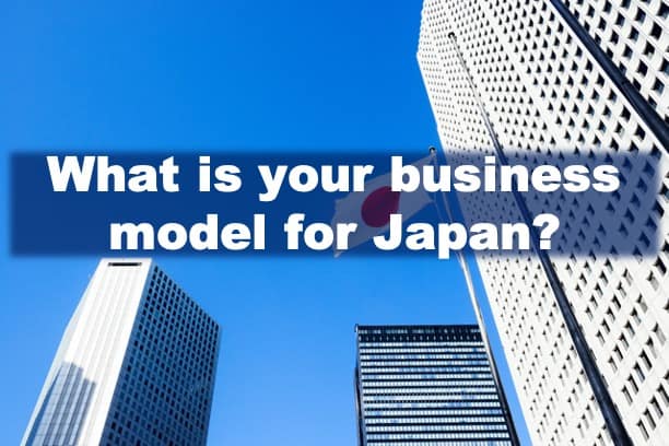 What is your Business Model for Japan?